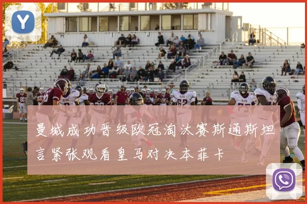 曼城成功晋级欧冠淘汰赛斯通斯坦言紧张观看皇马对决本菲卡