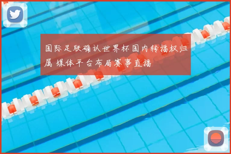 国际足联确认世界杯国内转播权归属 媒体平台布局赛事直播