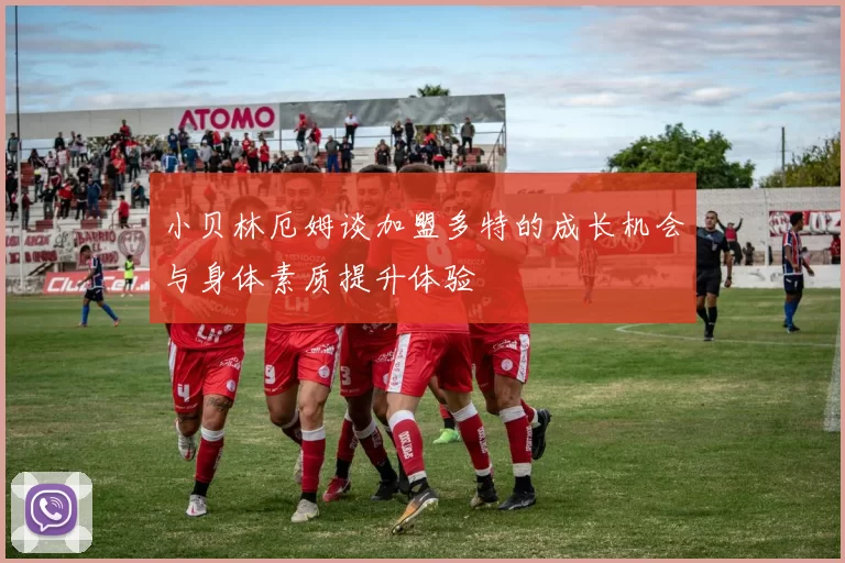 小贝林厄姆谈加盟多特的成长机会与身体素质提升体验