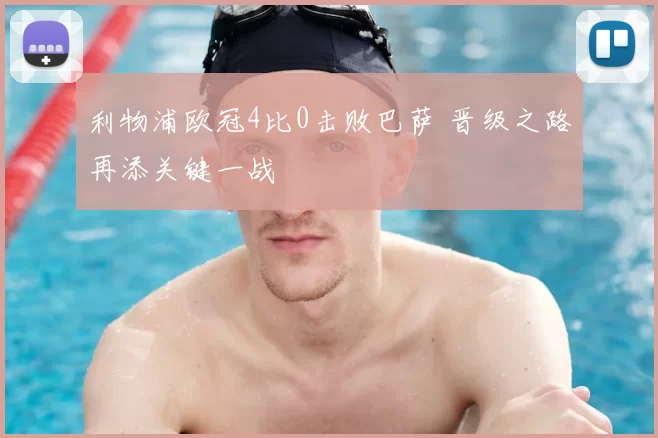 利物浦欧冠4比0击败巴萨 晋级之路再添关键一战