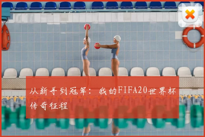 从新手到冠军:我的FIFA20世界杯传奇征程