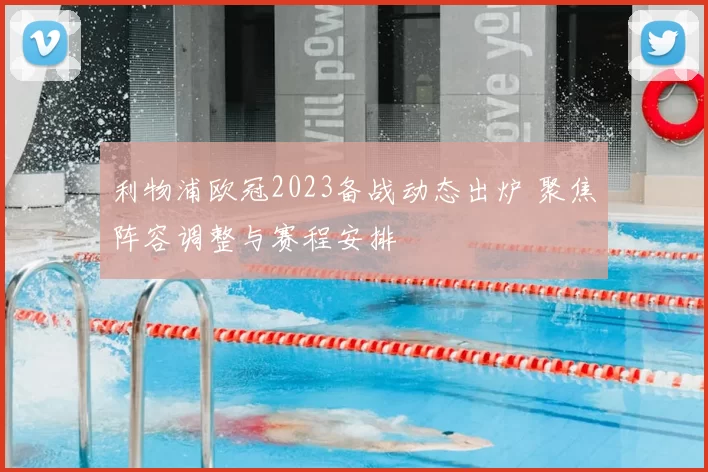 利物浦欧冠2023备战动态出炉 聚焦阵容调整与赛程安排