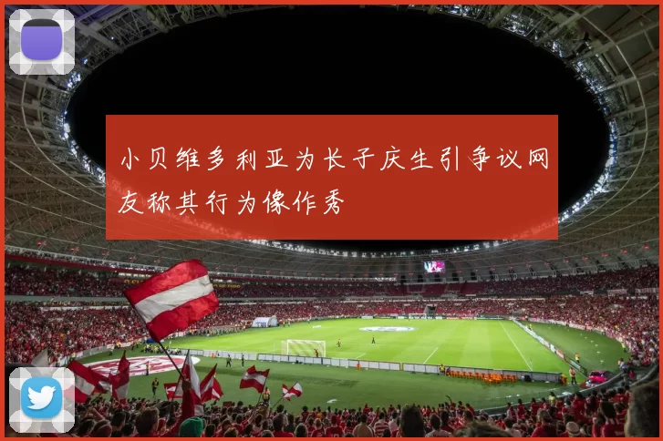 小贝维多利亚为长子庆生引争议网友称其行为像作秀
