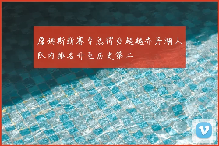 詹姆斯新赛季总得分超越乔丹湖人队内排名升至历史第二