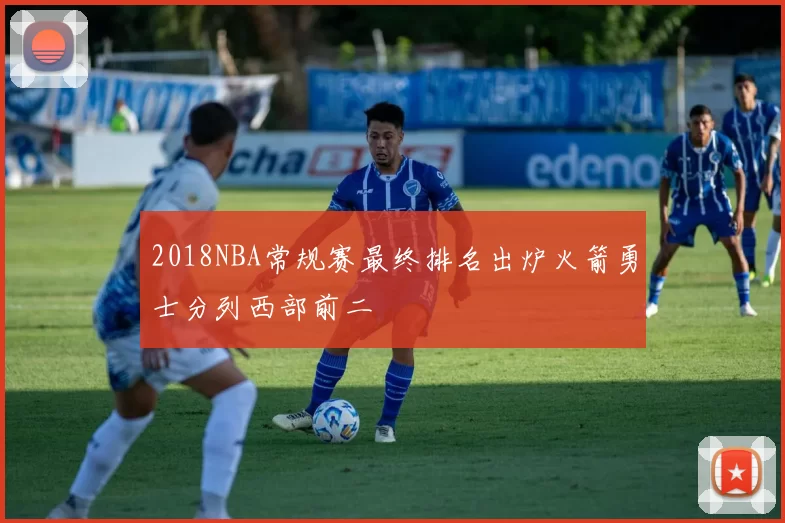 2018NBA常规赛最终排名出炉火箭勇士分列西部前二