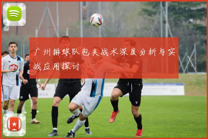 广州排球队包夹战术深度分析与实战应用探讨