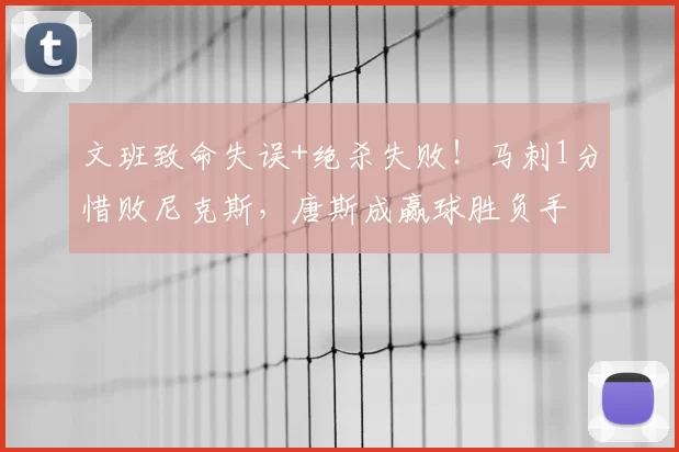 文班致命失误+绝杀失败!马刺1分惜败尼克斯,唐斯成赢球胜负手