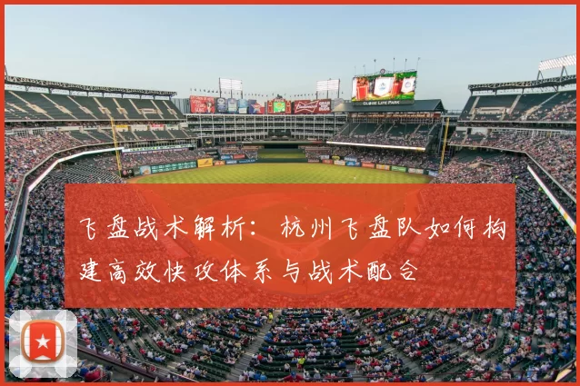 飞盘战术解析:杭州飞盘队如何构建高效快攻体系与战术配合
