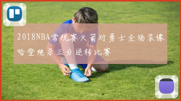 2018NBA常规赛火箭对勇士全场录像哈登绝杀三分逆转比赛