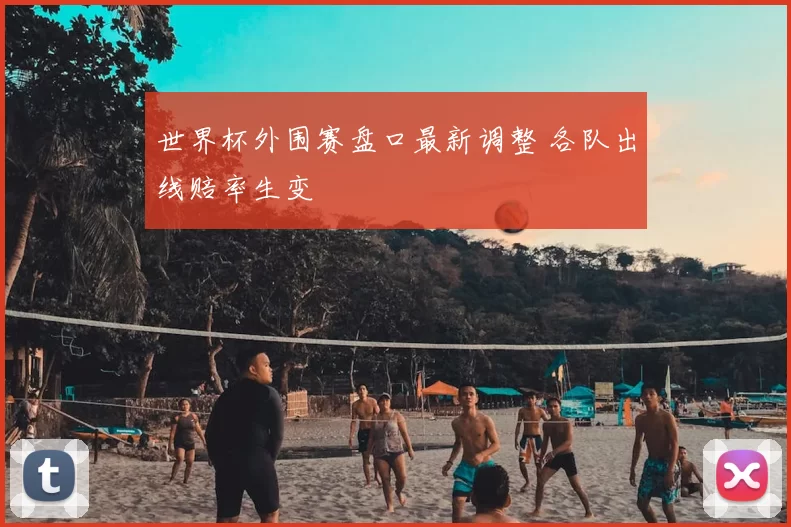 世界杯外围赛盘口最新调整 各队出线赔率生变