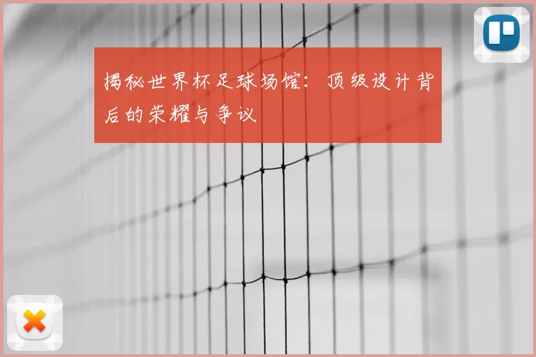 揭秘世界杯足球场馆:顶级设计背后的荣耀与争议