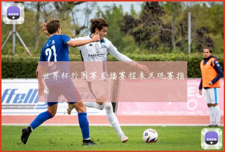 世界杯外围赛直播赛程表及观赛指南