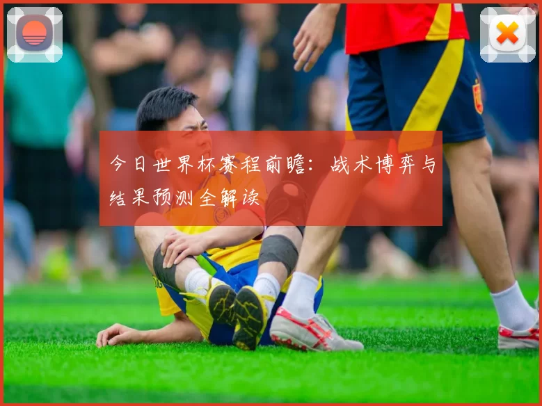 今日世界杯赛程前瞻：战术博弈与结果预测全解读