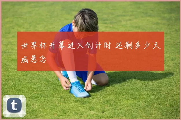 世界杯开幕进入倒计时 还剩多少天成悬念
