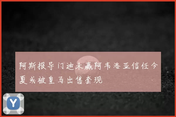 阿斯报导门迪未赢阿韦洛亚信任今夏或被皇马出售套现