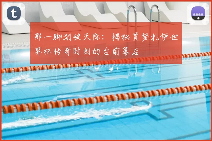 那一脚划破天际：揭秘贾努扎伊世界杯传奇时刻的台前幕后