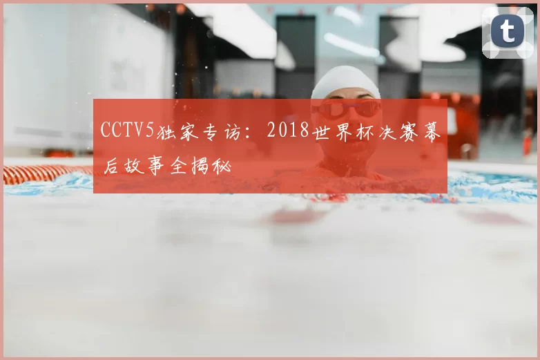 CCTV5独家专访:2018世界杯决赛幕后故事全揭秘