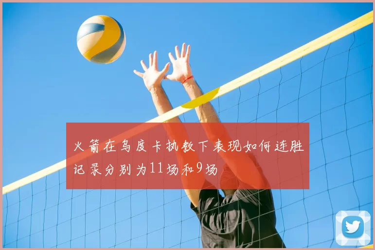 火箭在乌度卡执教下表现如何连胜记录分别为11场和9场