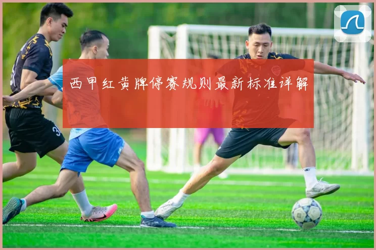 西甲红黄牌停赛规则最新标准详解
