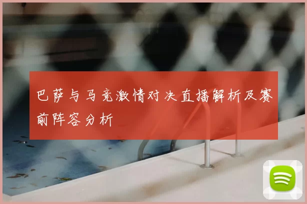 巴萨与马竞激情对决直播解析及赛前阵容分析