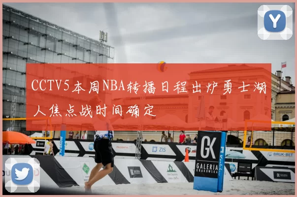 CCTV5本周NBA转播日程出炉勇士湖人焦点战时间确定