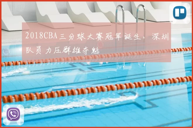 2018CBA三分球大赛冠军诞生,深圳队员力压群雄夺魁