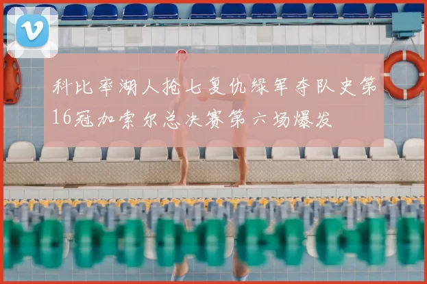 科比率湖人抢七复仇绿军夺队史第16冠加索尔总决赛第六场爆发