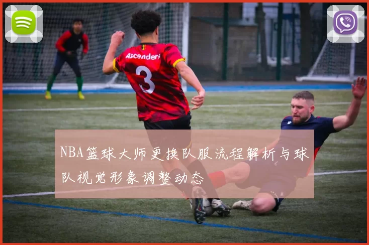 NBA篮球大师更换队服流程解析与球队视觉形象调整动态