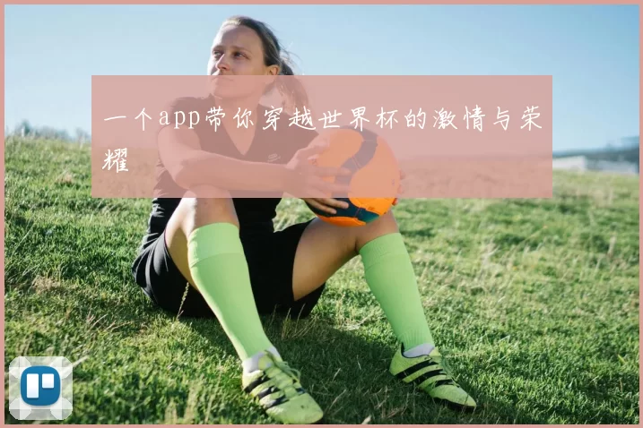 一个app带你穿越世界杯的激情与荣耀