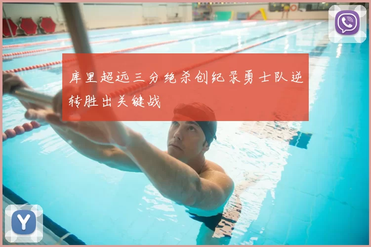 库里超远三分绝杀创纪录勇士队逆转胜出关键战