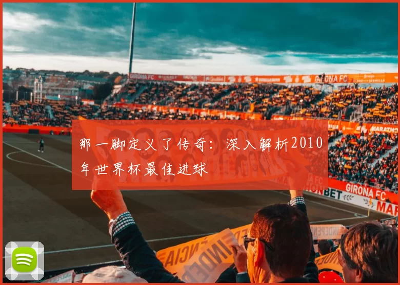 那一脚定义了传奇：深入解析2010年世界杯最佳进球