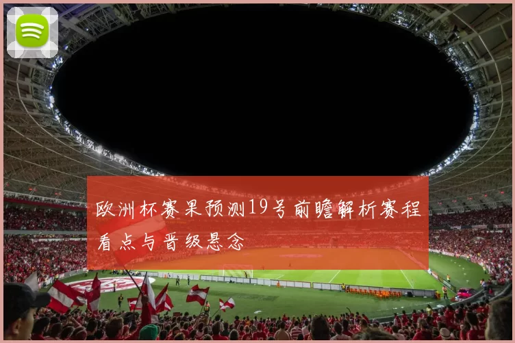 欧洲杯赛果预测19号前瞻解析赛程看点与晋级悬念