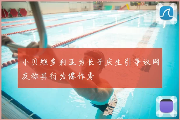 小贝维多利亚为长子庆生引争议网友称其行为像作秀